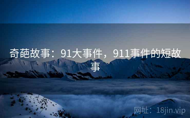 奇葩故事：91大事件，911事件的短故事
