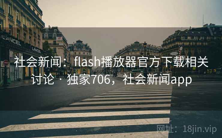 社会新闻:flash播放器官方下载相关讨论 · 独家706,社会新闻app 社会新闻:flash播放器官方下载相关讨论 · 独家706,社会新闻app