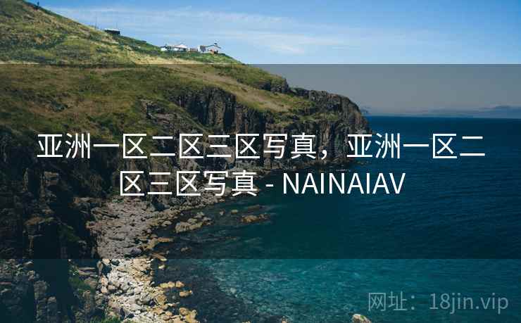 亚洲一区二区三区写真,亚洲一区二区三区写真 - NAINAIAV 亚洲一区二区三区写真,亚洲一区二区三区写真 - NAINAIAV