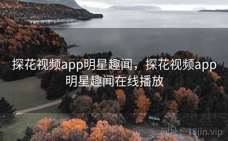 探花视频app明星趣闻,探花视频app明星趣闻在线播放 探花视频app明星趣闻,探花视频app明星趣闻在线播放