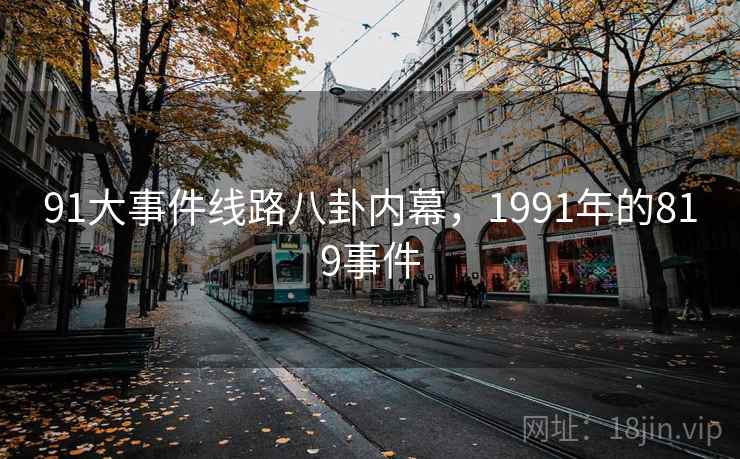 91大事件线路八卦内幕,1991年的819事件