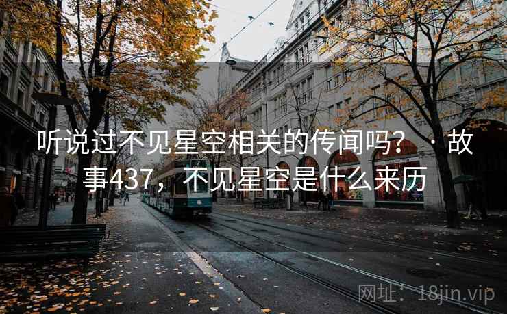 听说过不见星空相关的传闻吗? · 故事437,不见星空是什么来历