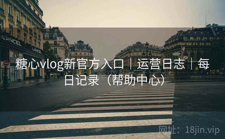 糖心vlog新官方入口|运营日志|每日记录(帮助中心) 糖心vlog新官方入口|运营日志|每日记录(帮助中心)