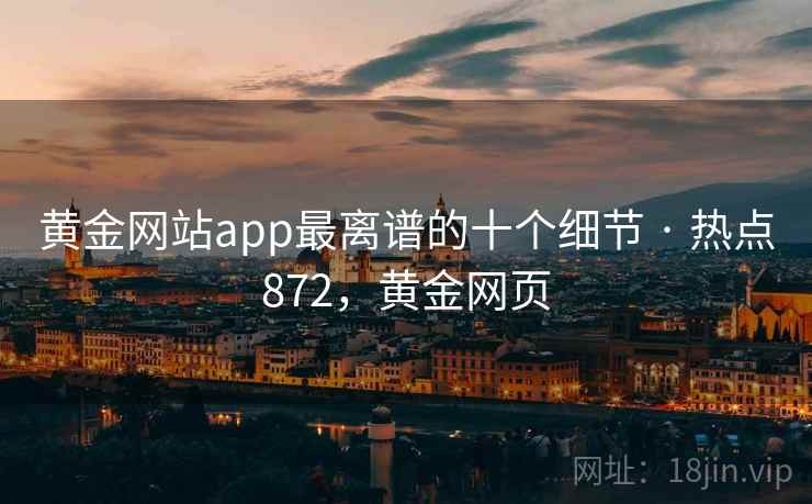黄金网站app最离谱的十个细节 · 热点872，黄金网页