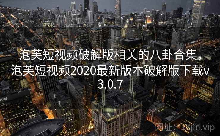泡芙短视频破解版相关的八卦合集,泡芙短视频2020最新版本破解版下载v3.0.7 泡芙短视频破解版相关的八卦合集,泡芙短视频2020最新版本破解版下载v3.0.7