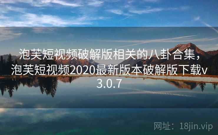 泡芙短视频破解版相关的八卦合集,泡芙短视频2020最新版本破解版下载v3.0.7 泡芙短视频破解版相关的八卦合集,泡芙短视频2020最新版本破解版下载v3.0.7
