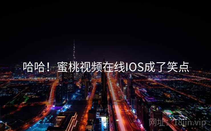 哈哈！蜜桃视频在线IOS成了笑点