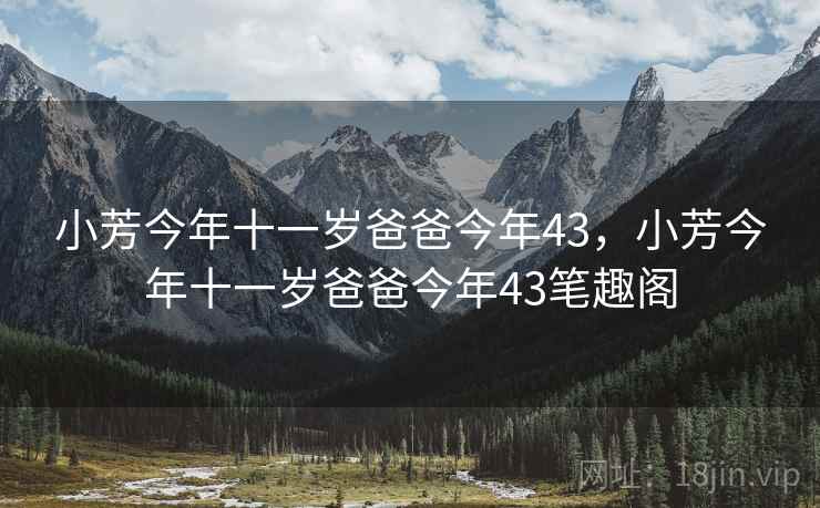 小芳今年十一岁爸爸今年43，小芳今年十一岁爸爸今年43笔趣阁