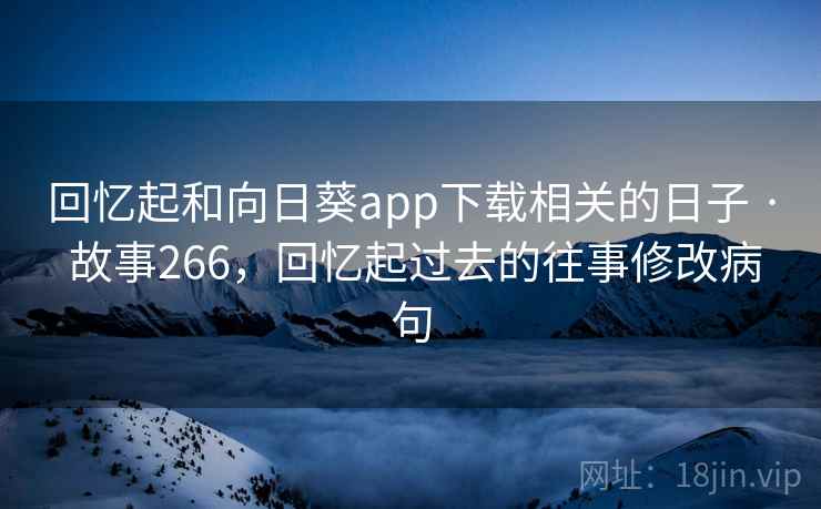 回忆起和向日葵app下载相关的日子 · 故事266,回忆起过去的往事修改病句 回忆起和向日葵app下载相关的日子 · 故事266,回忆起过去的往事修改病句