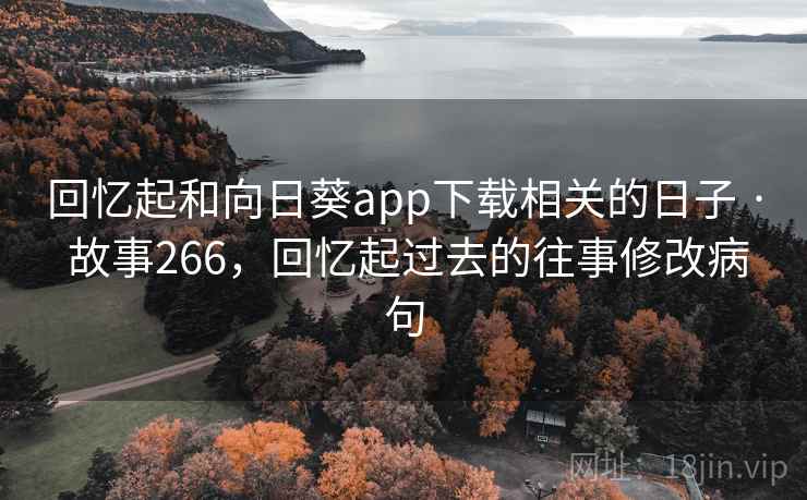回忆起和向日葵app下载相关的日子 · 故事266,回忆起过去的往事修改病句