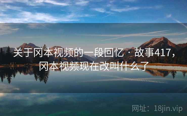 关于冈本视频的一段回忆 · 故事417,冈本视频现在改叫什么了 关于冈本视频的一段回忆 · 故事417,冈本视频现在改叫什么了