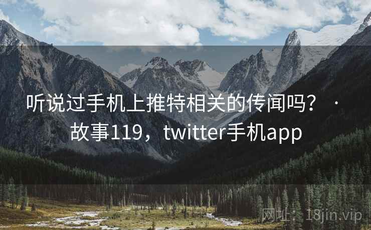 听说过手机上推特相关的传闻吗? · 故事119,twitter手机app