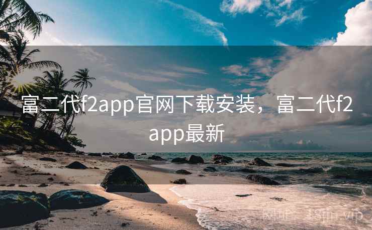 富二代f2app官网下载安装,富二代f2app最新 富二代f2app官网下载安装,富二代f2app最新