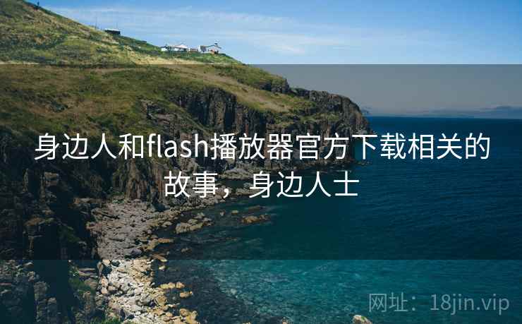 身边人和flash播放器官方下载相关的故事,身边人士