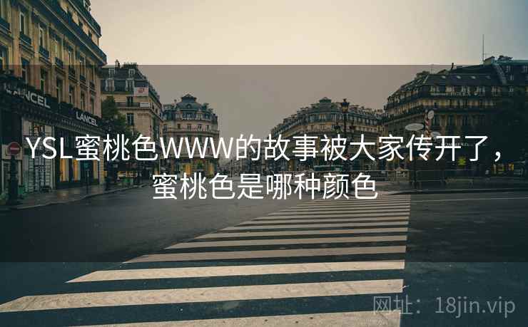 YSL蜜桃色WWW的故事被大家传开了,蜜桃色是哪种颜色