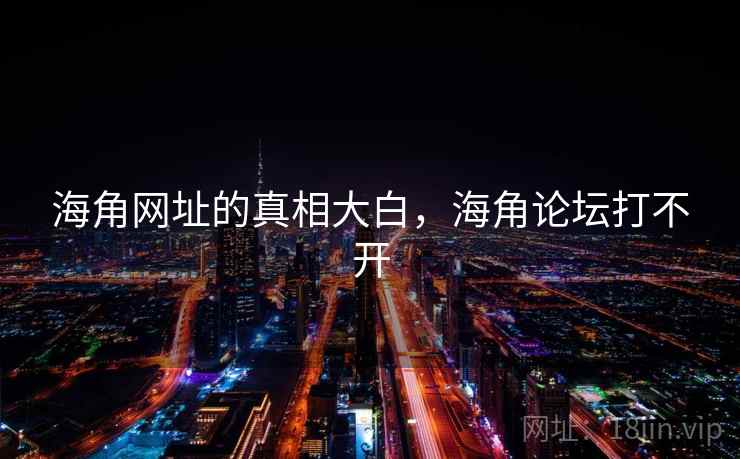 海角网址的真相大白,海角论坛打不开