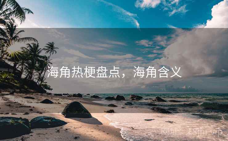 海角热梗盘点,海角含义