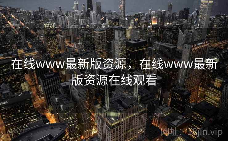 在线www最新版资源,在线www最新版资源在线观看 在线www最新版资源,在线www最新版资源在线观看