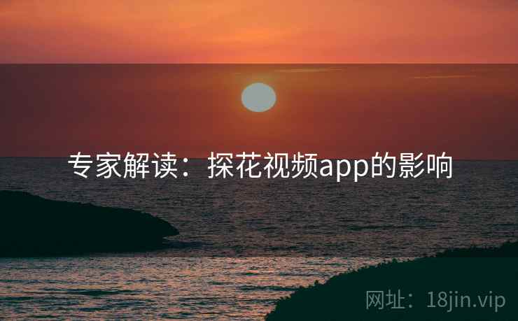 专家解读：探花视频app的影响