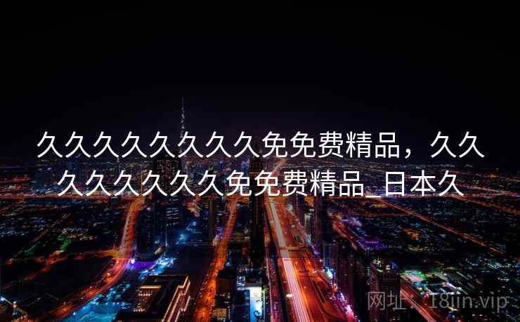 久久久久久久久久免免费精品，久久久久久久久久免免费精品_日本久